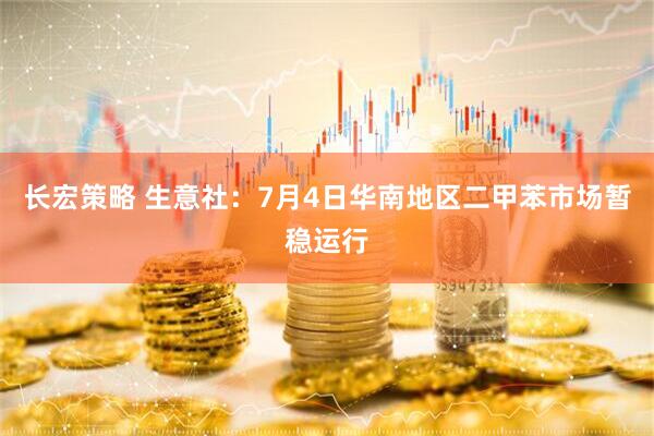 长宏策略 生意社：7月4日华南地区二甲苯市场暂稳运行