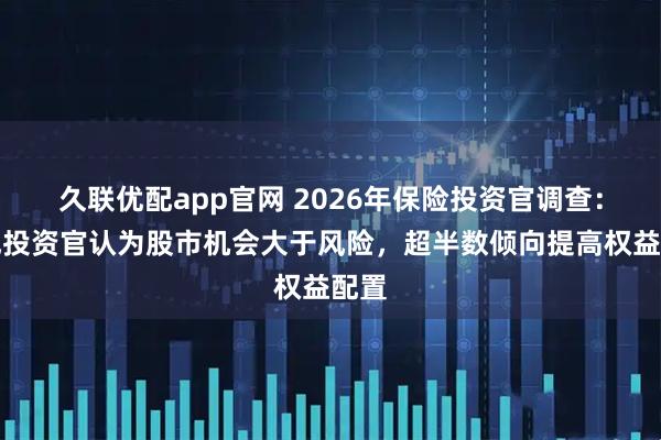 久联优配app官网 2026年保险投资官调查：九成投资官认为股市机会大于风险，超半数倾向提高权益配置