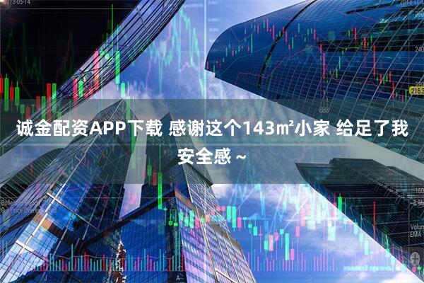 诚金配资APP下载 感谢这个143㎡小家 给足了我安全感～
