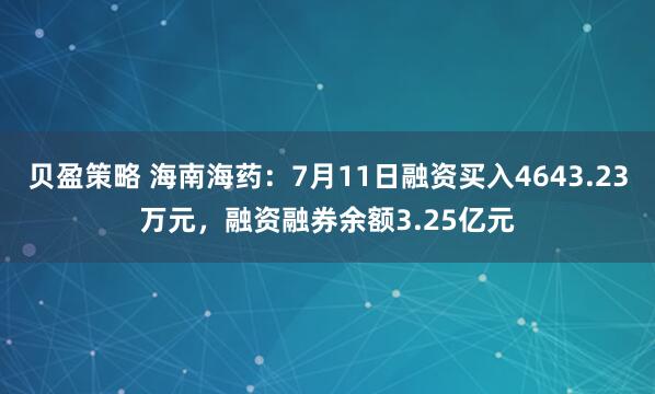 贝盈策略 海南海药：7月11日融资买入4643.23万元，融资融券余额3.25亿元