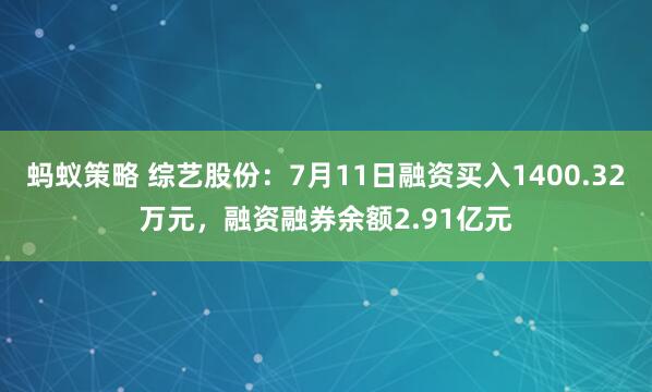 蚂蚁策略 综艺股份：7月11日融资买入1400.32万元，融资融券余额2.91亿元